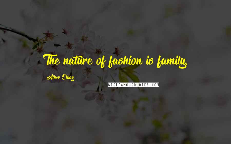 Alber Elbaz Quotes: The nature of fashion is family.