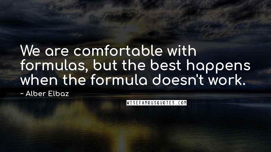 Alber Elbaz Quotes: We are comfortable with formulas, but the best happens when the formula doesn't work.