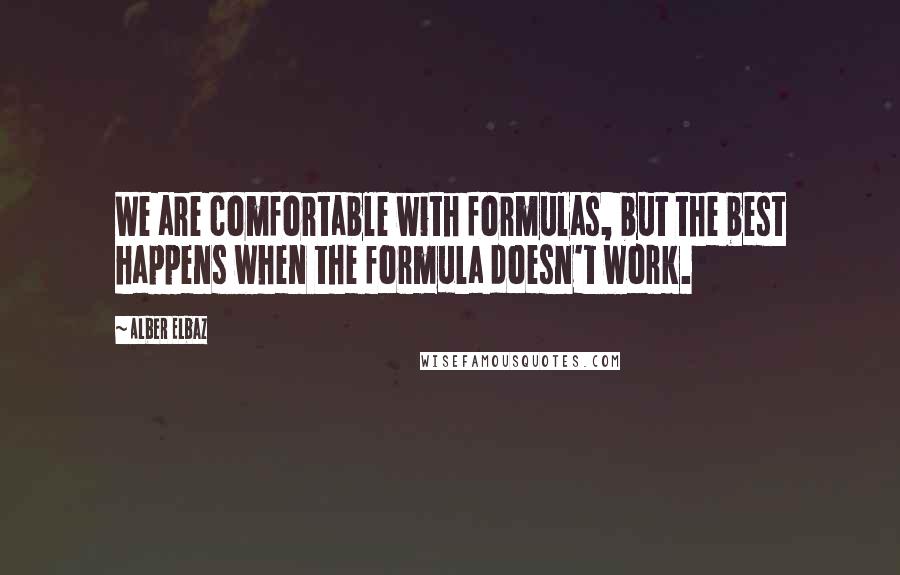 Alber Elbaz Quotes: We are comfortable with formulas, but the best happens when the formula doesn't work.