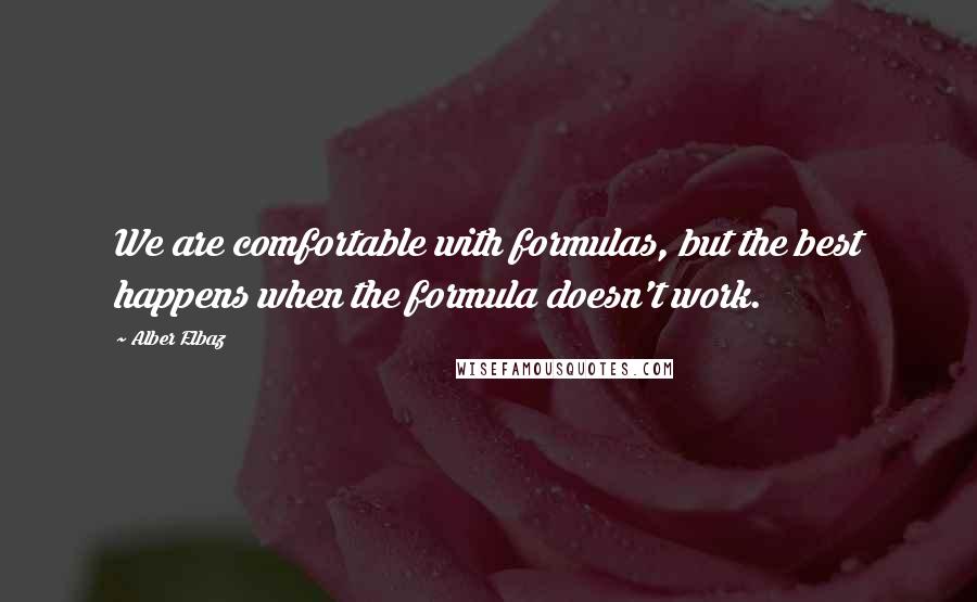 Alber Elbaz Quotes: We are comfortable with formulas, but the best happens when the formula doesn't work.