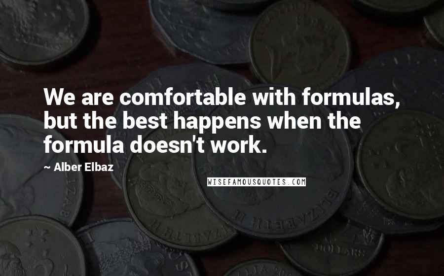 Alber Elbaz Quotes: We are comfortable with formulas, but the best happens when the formula doesn't work.