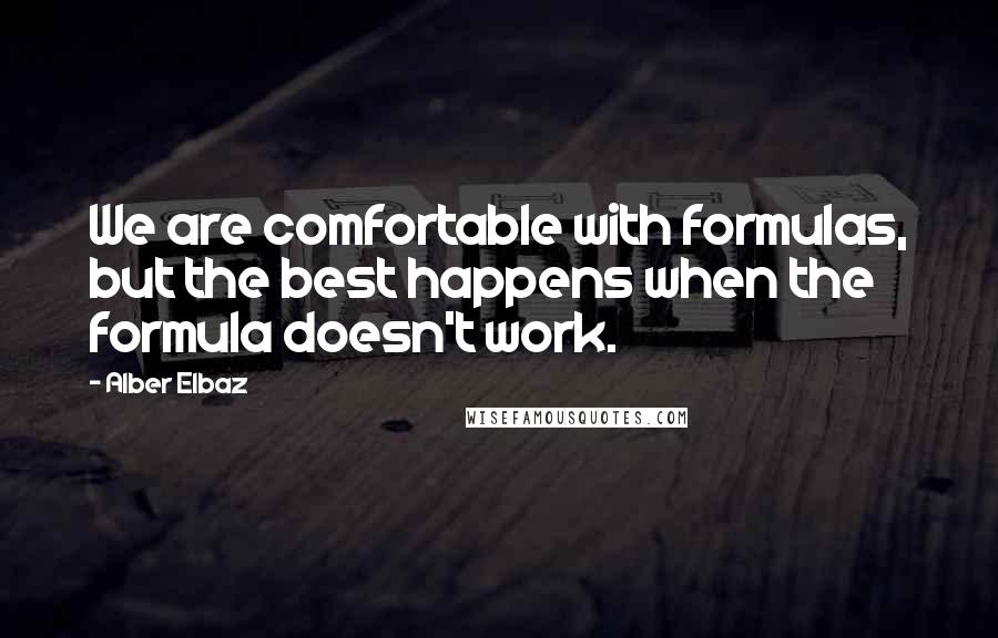 Alber Elbaz Quotes: We are comfortable with formulas, but the best happens when the formula doesn't work.