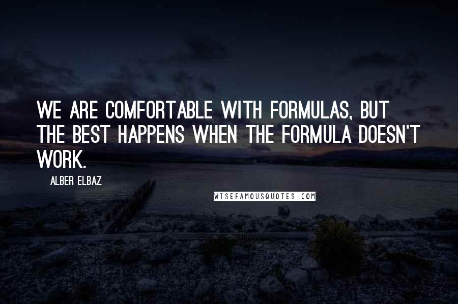 Alber Elbaz Quotes: We are comfortable with formulas, but the best happens when the formula doesn't work.