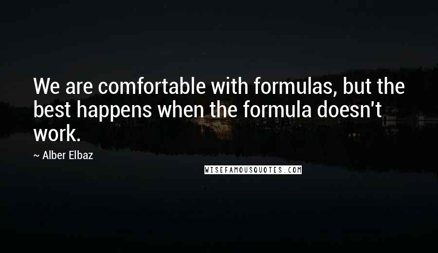 Alber Elbaz Quotes: We are comfortable with formulas, but the best happens when the formula doesn't work.