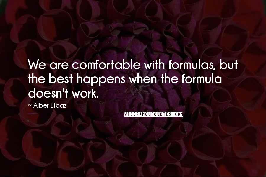 Alber Elbaz Quotes: We are comfortable with formulas, but the best happens when the formula doesn't work.