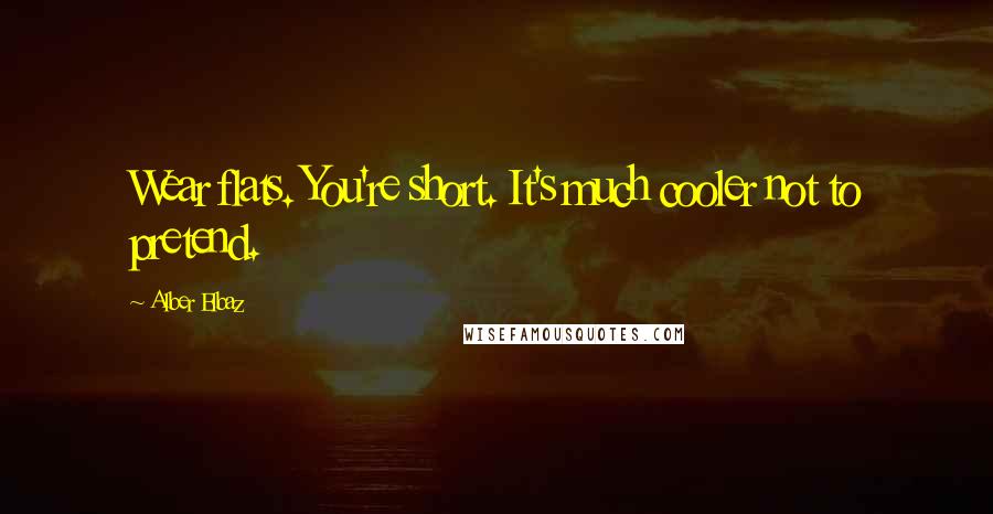 Alber Elbaz Quotes: Wear flats. You're short. It's much cooler not to pretend.
