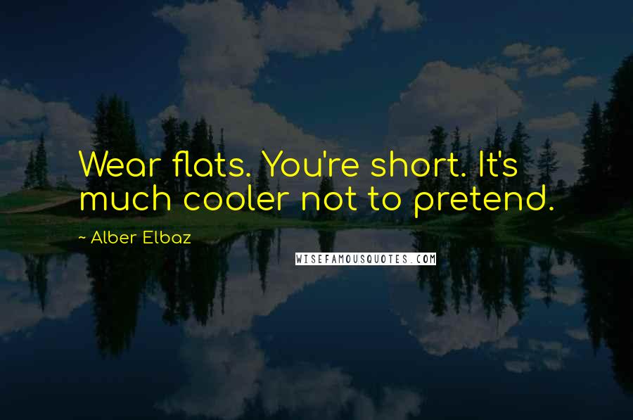 Alber Elbaz Quotes: Wear flats. You're short. It's much cooler not to pretend.