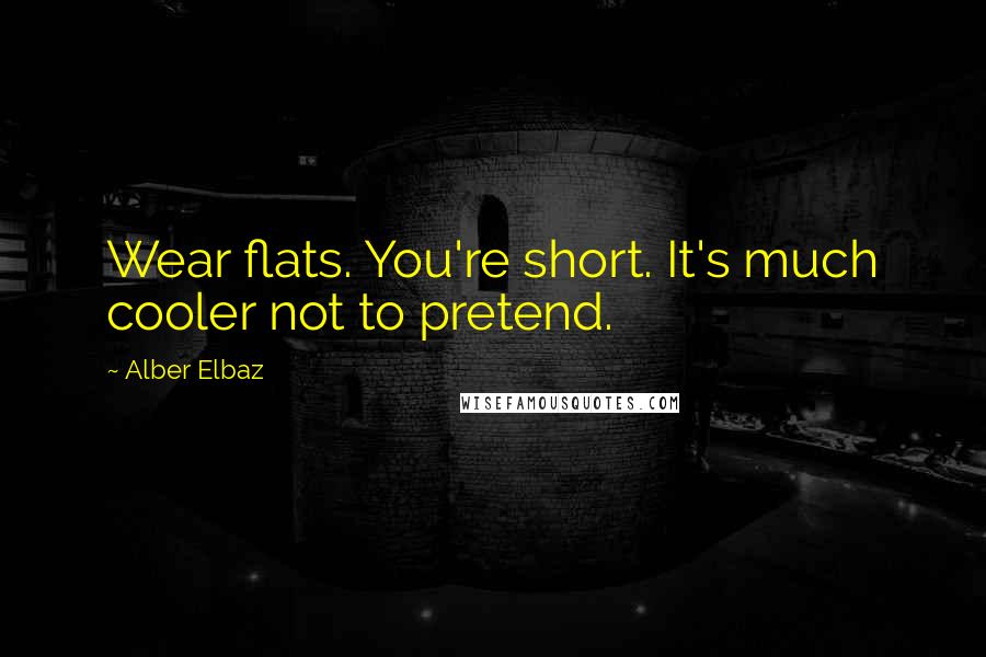 Alber Elbaz Quotes: Wear flats. You're short. It's much cooler not to pretend.