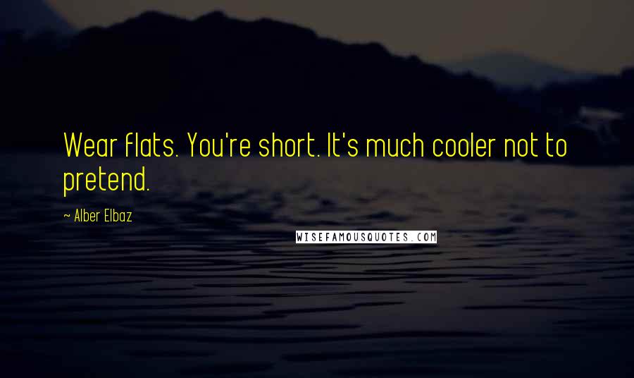 Alber Elbaz Quotes: Wear flats. You're short. It's much cooler not to pretend.