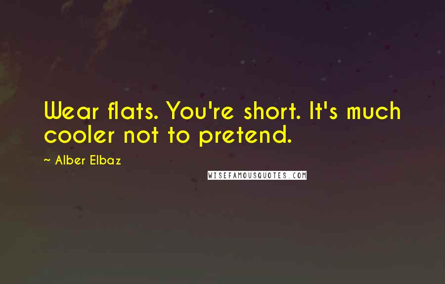 Alber Elbaz Quotes: Wear flats. You're short. It's much cooler not to pretend.