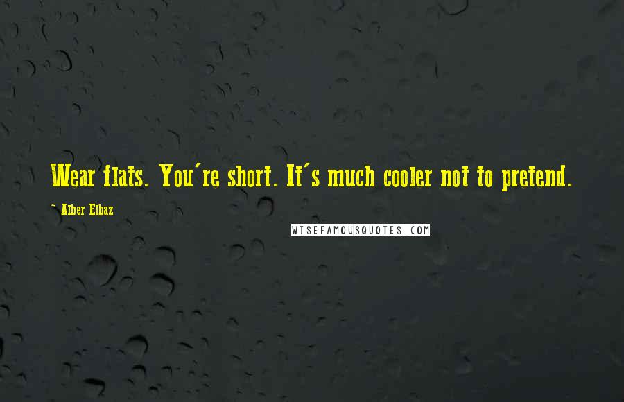 Alber Elbaz Quotes: Wear flats. You're short. It's much cooler not to pretend.