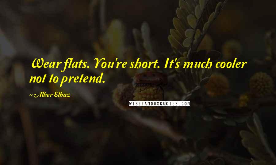 Alber Elbaz Quotes: Wear flats. You're short. It's much cooler not to pretend.