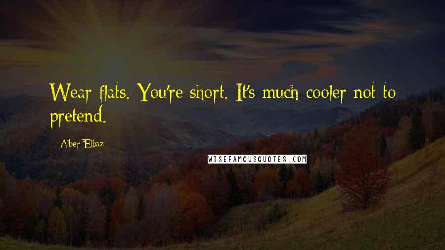 Alber Elbaz Quotes: Wear flats. You're short. It's much cooler not to pretend.