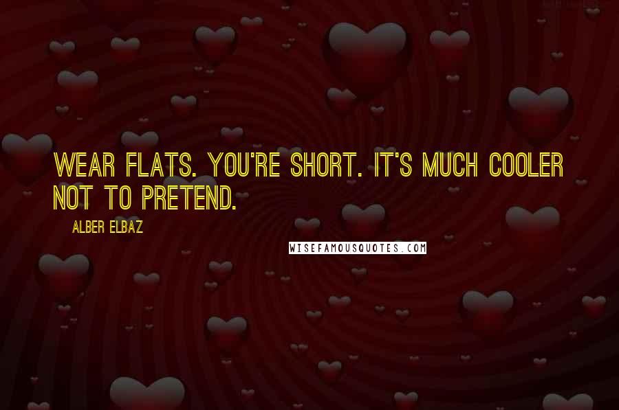 Alber Elbaz Quotes: Wear flats. You're short. It's much cooler not to pretend.