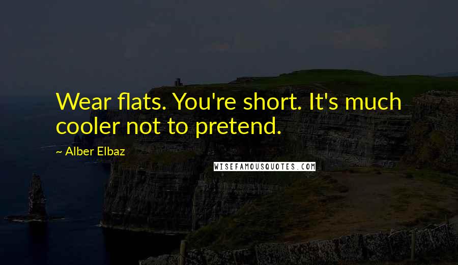 Alber Elbaz Quotes: Wear flats. You're short. It's much cooler not to pretend.