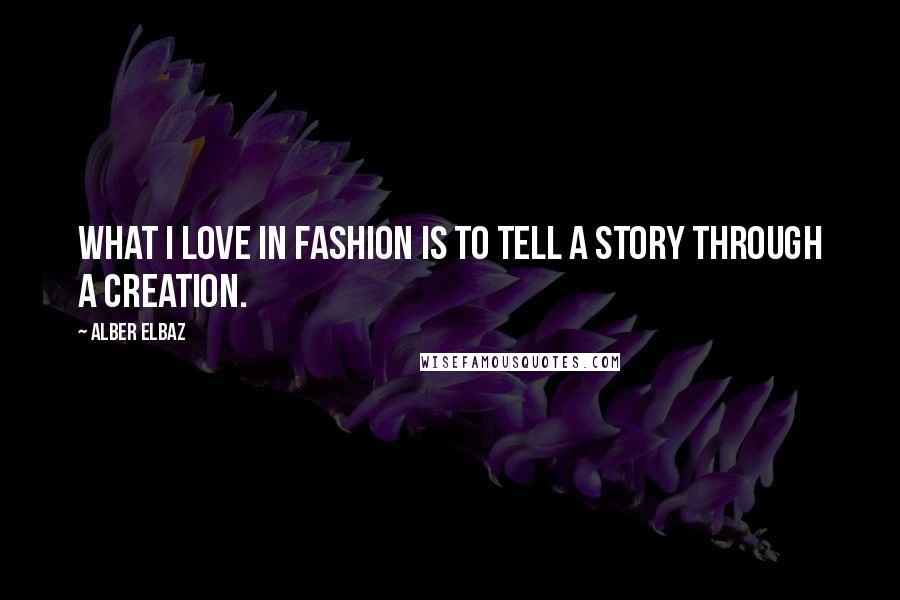 Alber Elbaz Quotes: What I love in fashion is to tell a story through a creation.