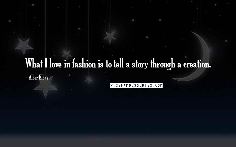 Alber Elbaz Quotes: What I love in fashion is to tell a story through a creation.