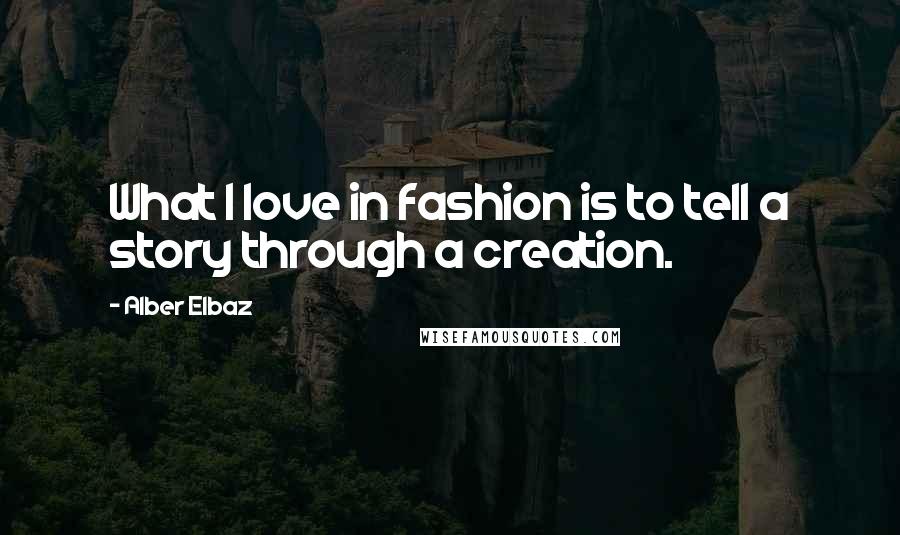 Alber Elbaz Quotes: What I love in fashion is to tell a story through a creation.