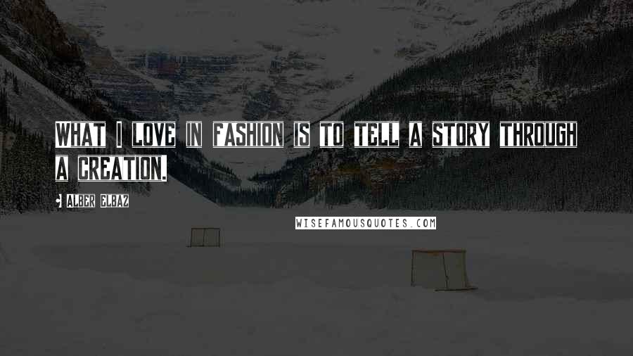 Alber Elbaz Quotes: What I love in fashion is to tell a story through a creation.