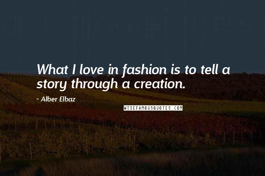 Alber Elbaz Quotes: What I love in fashion is to tell a story through a creation.