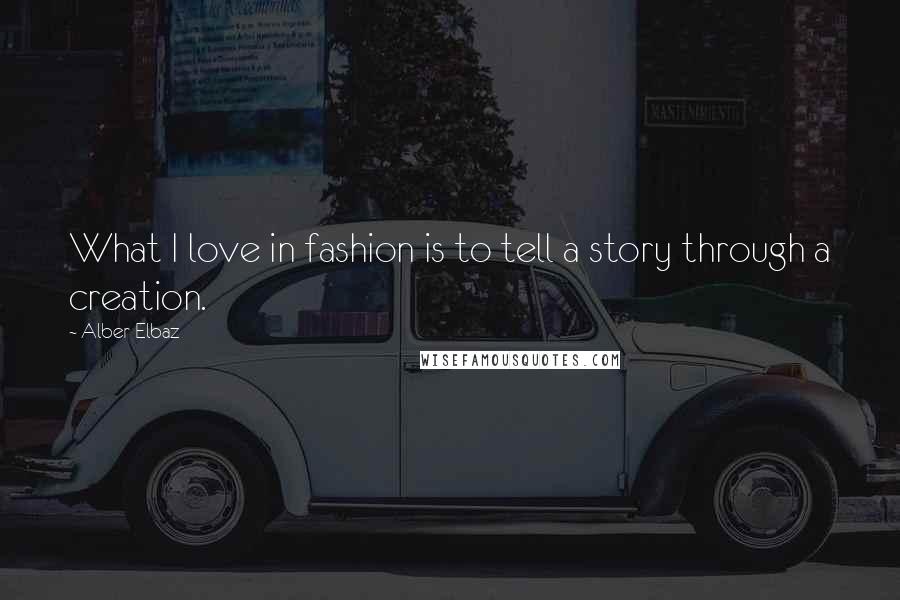 Alber Elbaz Quotes: What I love in fashion is to tell a story through a creation.