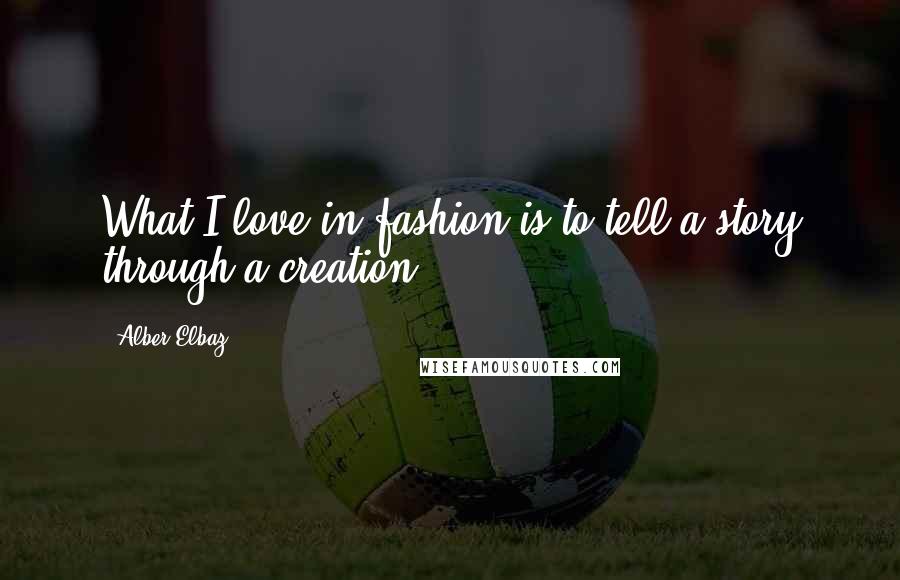 Alber Elbaz Quotes: What I love in fashion is to tell a story through a creation.