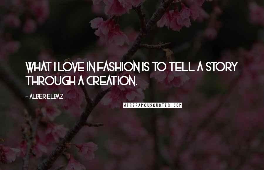 Alber Elbaz Quotes: What I love in fashion is to tell a story through a creation.