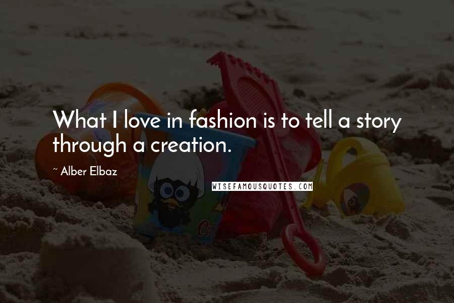 Alber Elbaz Quotes: What I love in fashion is to tell a story through a creation.