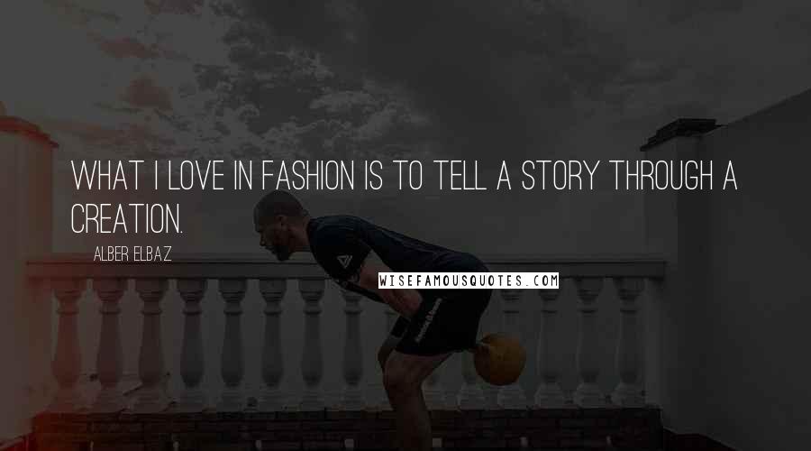 Alber Elbaz Quotes: What I love in fashion is to tell a story through a creation.