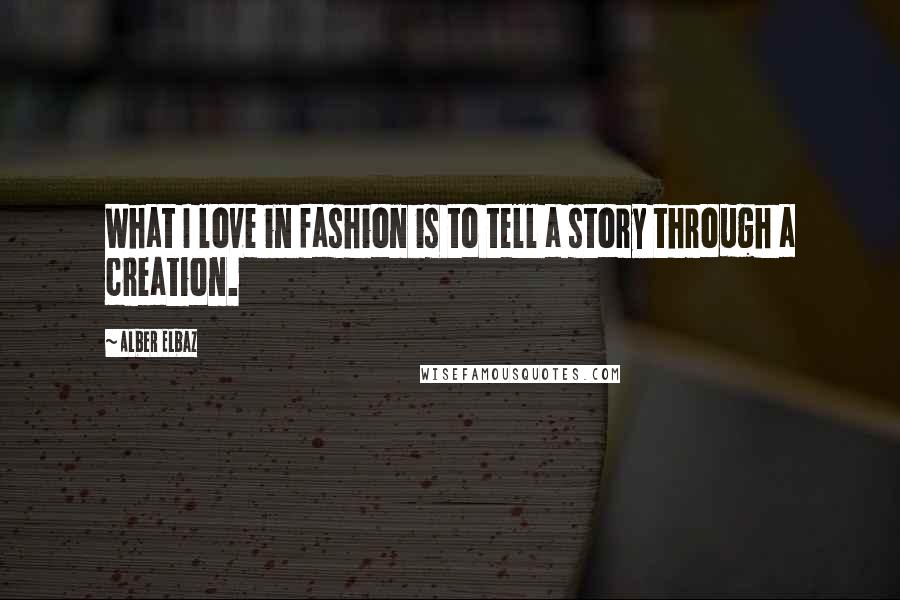 Alber Elbaz Quotes: What I love in fashion is to tell a story through a creation.