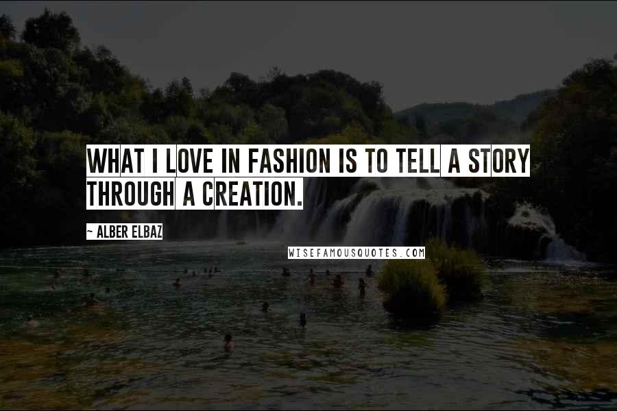 Alber Elbaz Quotes: What I love in fashion is to tell a story through a creation.