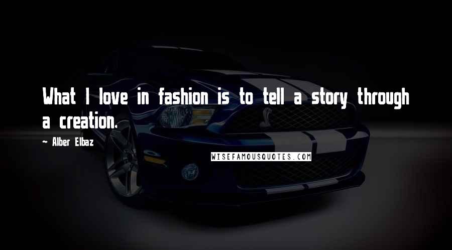 Alber Elbaz Quotes: What I love in fashion is to tell a story through a creation.