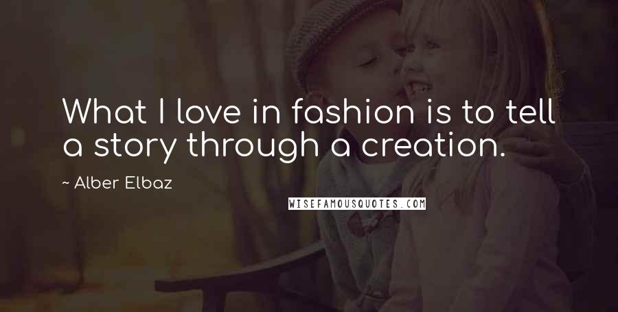 Alber Elbaz Quotes: What I love in fashion is to tell a story through a creation.