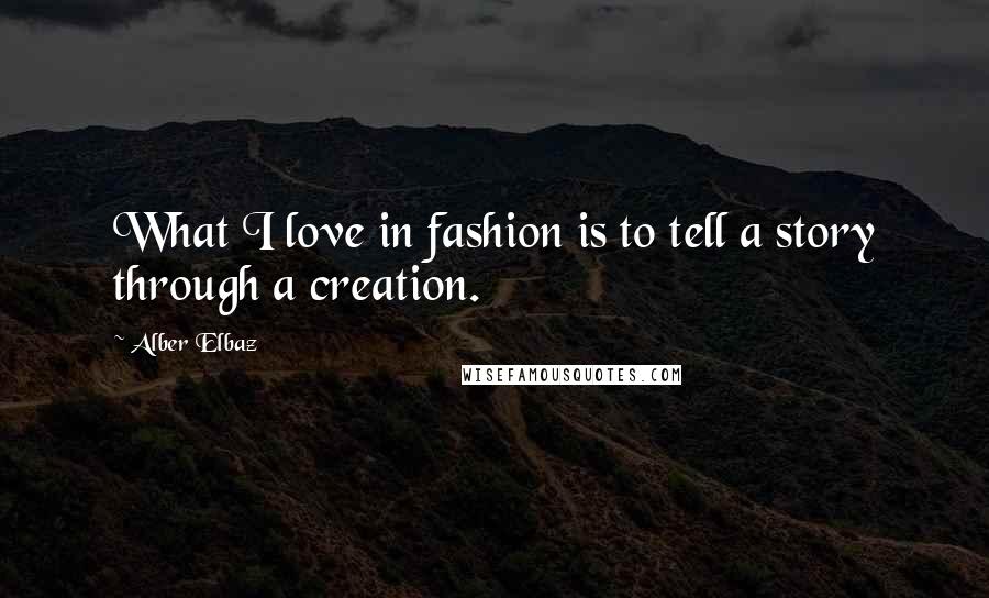 Alber Elbaz Quotes: What I love in fashion is to tell a story through a creation.