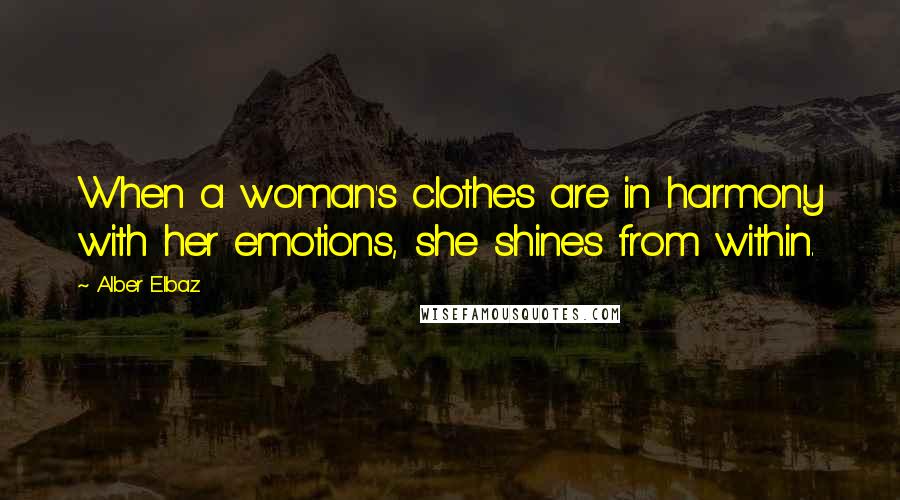 Alber Elbaz Quotes: When a woman's clothes are in harmony with her emotions, she shines from within.