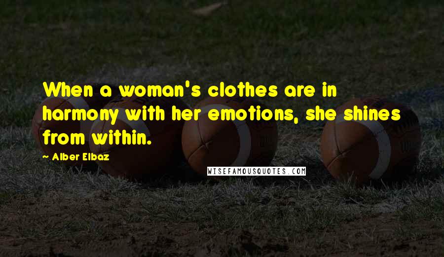 Alber Elbaz Quotes: When a woman's clothes are in harmony with her emotions, she shines from within.