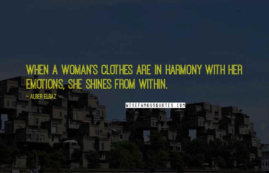 Alber Elbaz Quotes: When a woman's clothes are in harmony with her emotions, she shines from within.