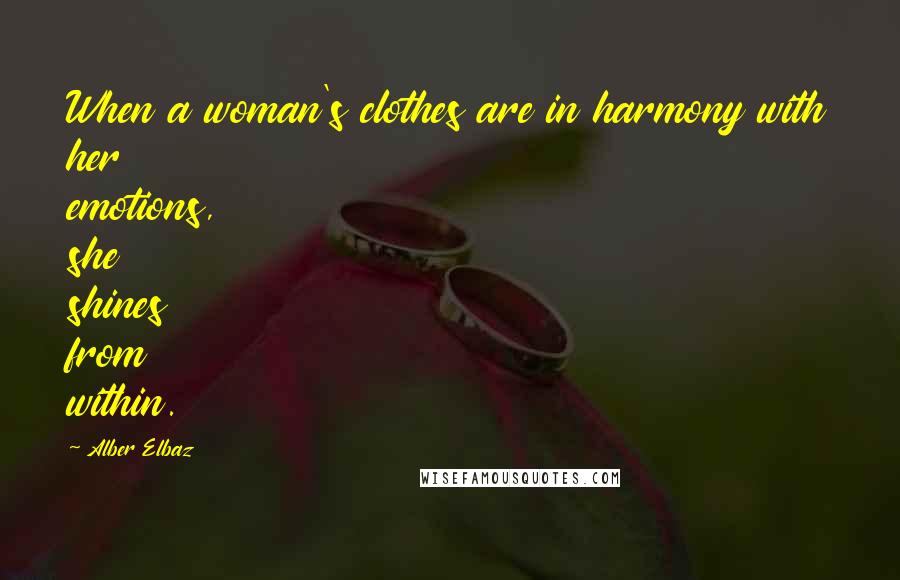 Alber Elbaz Quotes: When a woman's clothes are in harmony with her emotions, she shines from within.