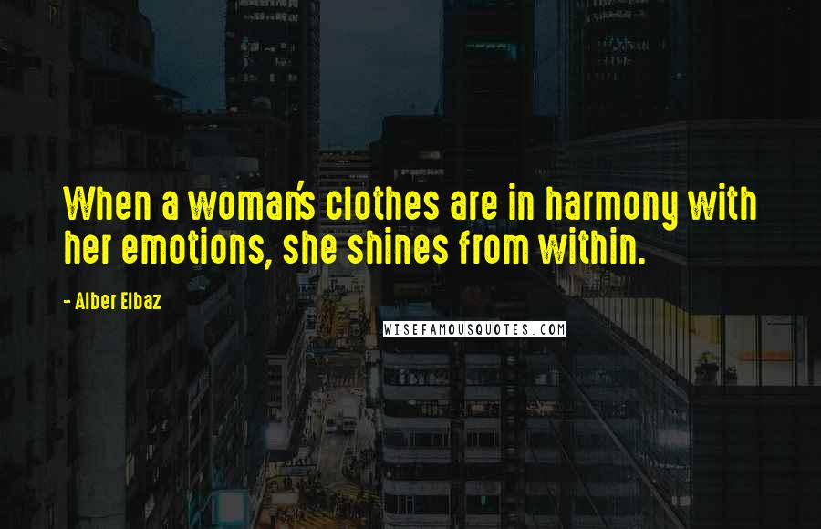 Alber Elbaz Quotes: When a woman's clothes are in harmony with her emotions, she shines from within.