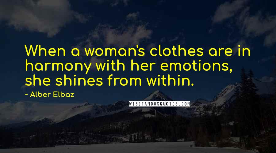 Alber Elbaz Quotes: When a woman's clothes are in harmony with her emotions, she shines from within.