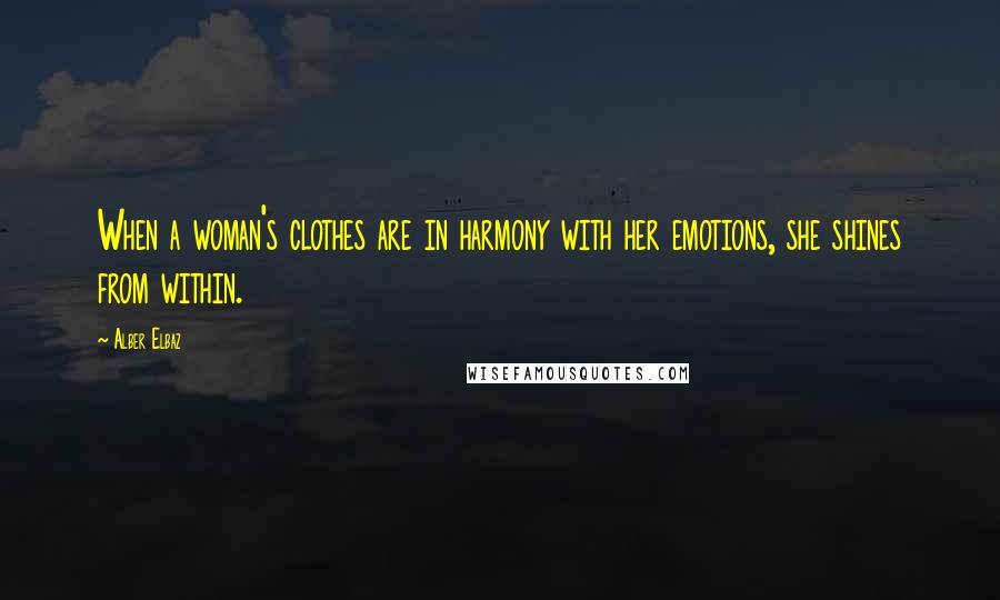 Alber Elbaz Quotes: When a woman's clothes are in harmony with her emotions, she shines from within.