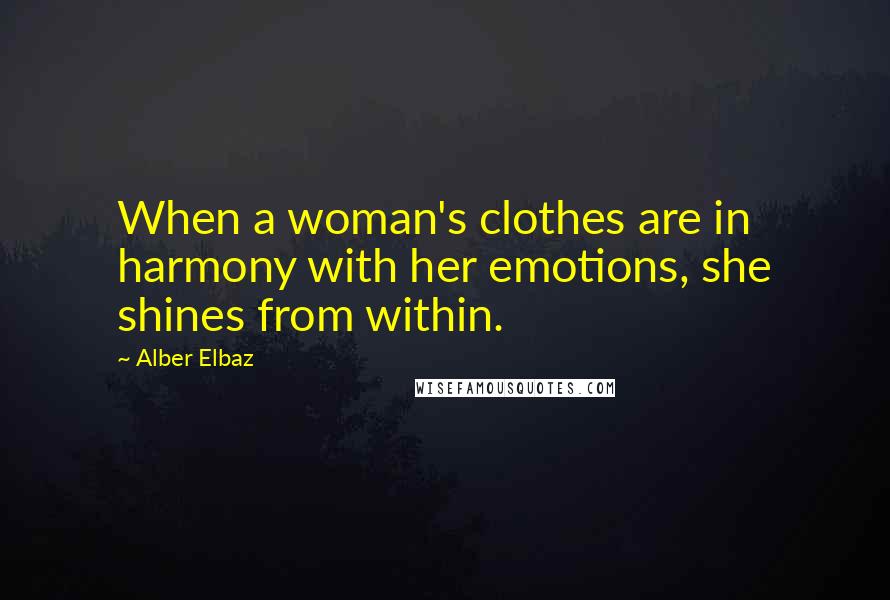 Alber Elbaz Quotes: When a woman's clothes are in harmony with her emotions, she shines from within.