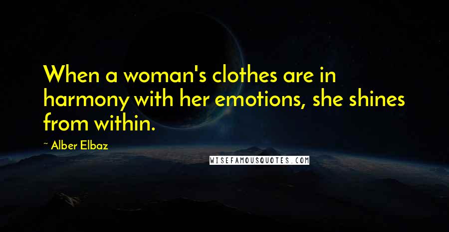 Alber Elbaz Quotes: When a woman's clothes are in harmony with her emotions, she shines from within.