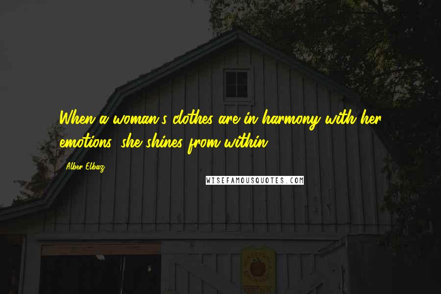 Alber Elbaz Quotes: When a woman's clothes are in harmony with her emotions, she shines from within.