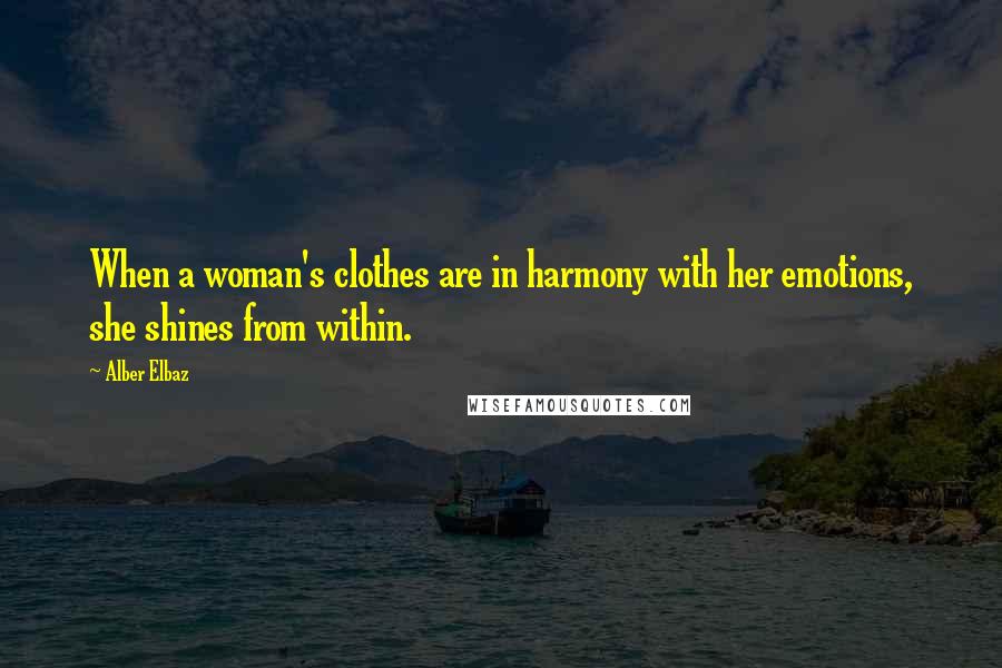 Alber Elbaz Quotes: When a woman's clothes are in harmony with her emotions, she shines from within.