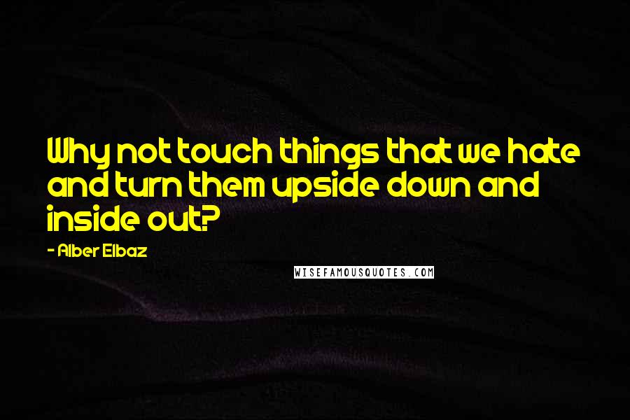 Alber Elbaz Quotes: Why not touch things that we hate and turn them upside down and inside out?