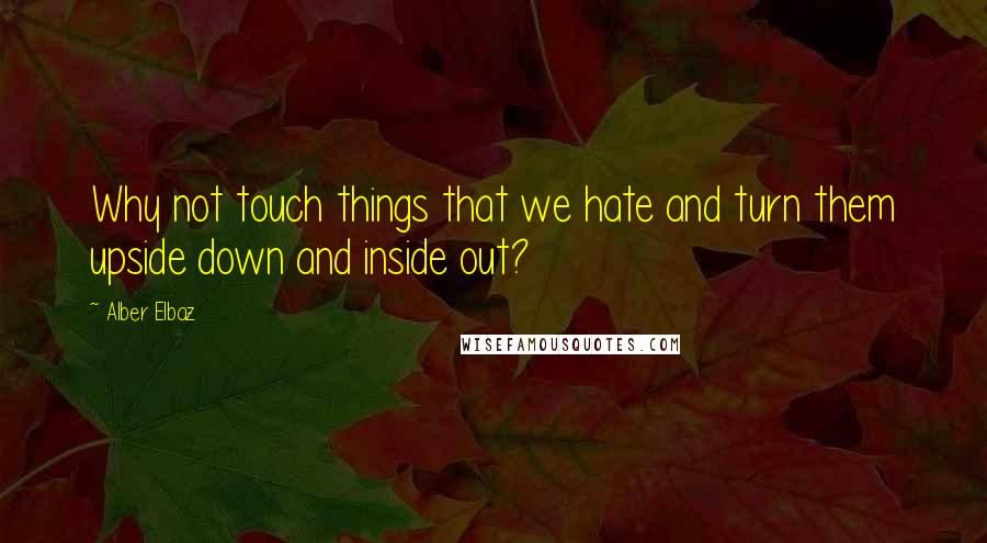 Alber Elbaz Quotes: Why not touch things that we hate and turn them upside down and inside out?