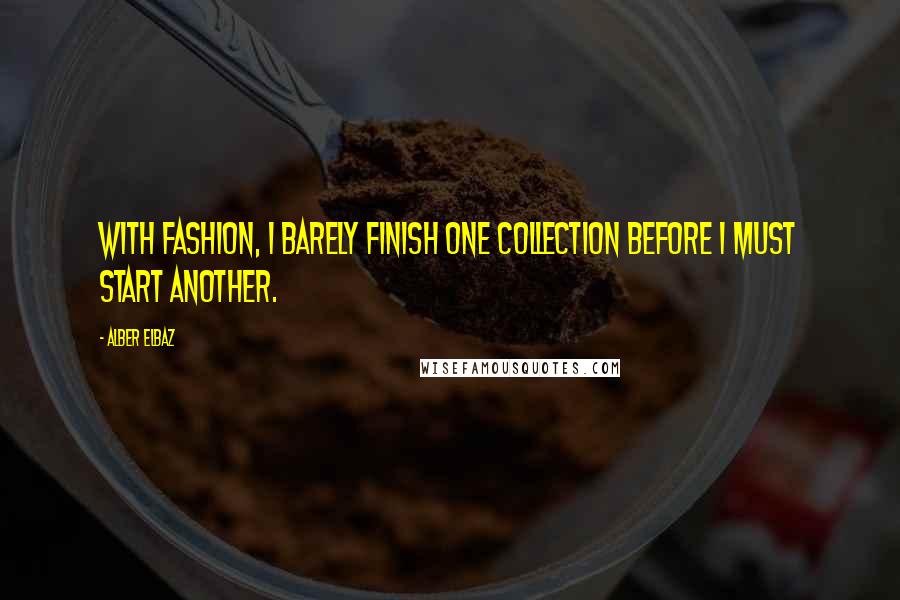 Alber Elbaz Quotes: With fashion, I barely finish one collection before I must start another.