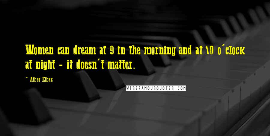 Alber Elbaz Quotes: Women can dream at 9 in the morning and at 10 o'clock at night - it doesn't matter.