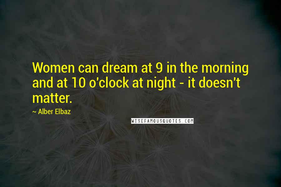 Alber Elbaz Quotes: Women can dream at 9 in the morning and at 10 o'clock at night - it doesn't matter.